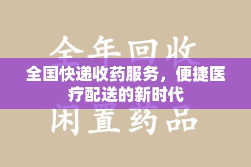 金华全国快递收药服务，便捷医疗配送的新时代