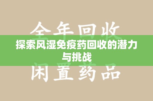 金华探索风湿免疫药回收的潜力与挑战