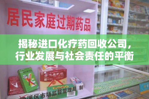 金华揭秘进口化疗药回收公司，行业发展与社会责任的平衡