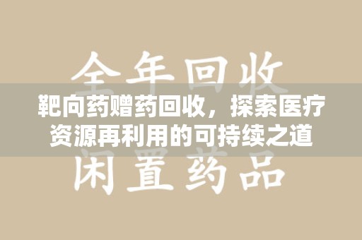 金华靶向药赠药回收，探索医疗资源再利用的可持续之道