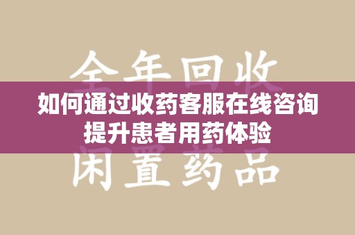 金华如何通过收药客服在线咨询提升患者用药体验