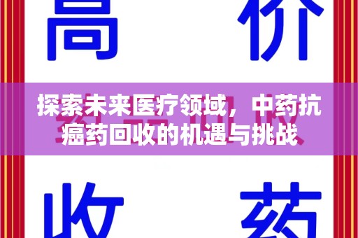 金华探索未来医疗领域，中药抗癌药回收的机遇与挑战