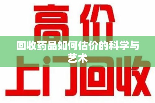 金华回收药品如何估价的科学与艺术