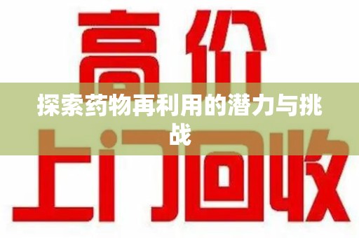 金华探索药物再利用的潜力与挑战
