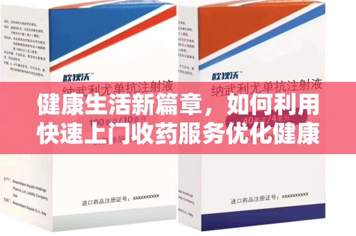 金华健康生活新篇章，如何利用快速上门收药服务优化健康管理