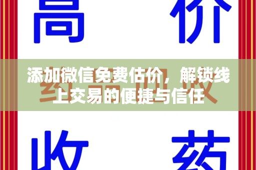 金华添加微信免费估价，解锁线上交易的便捷与信任