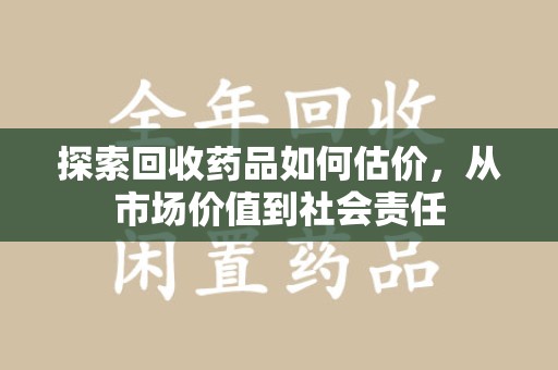 金华探索回收药品如何估价，从市场价值到社会责任