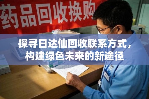 金华探寻日达仙回收联系方式，构建绿色未来的新途径