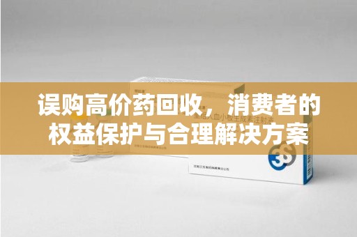 金华误购高价药回收，消费者的权益保护与合理解决方案
