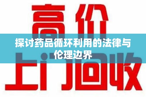 金华探讨药品循环利用的法律与伦理边界