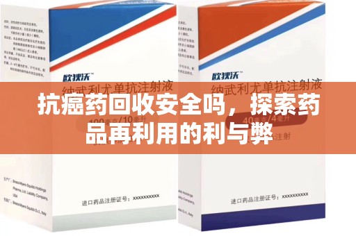 金华抗癌药回收安全吗，探索药品再利用的利与弊