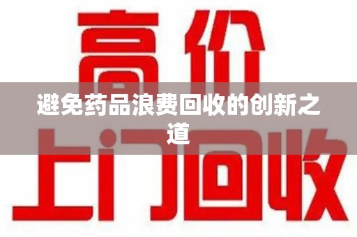 金华避免药品浪费回收的创新之道