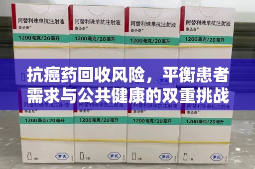 金华抗癌药回收风险，平衡患者需求与公共健康的双重挑战
