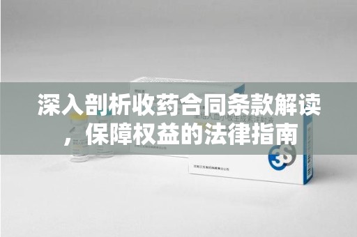 金华深入剖析收药合同条款解读，保障权益的法律指南