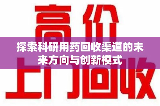 金华探索科研用药回收渠道的未来方向与创新模式