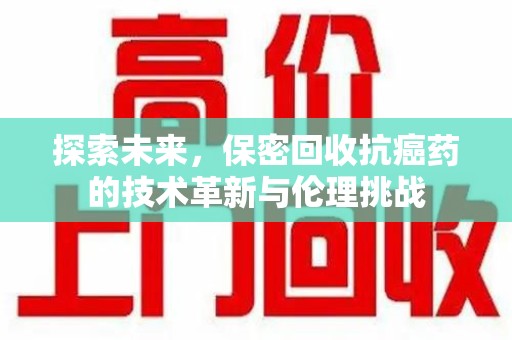 金华探索未来，保密回收抗癌药的技术革新与伦理挑战