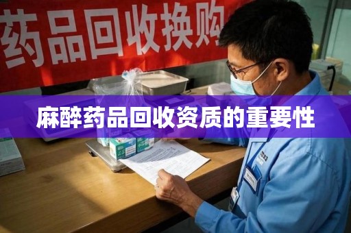 金华麻醉药品回收资质的重要性