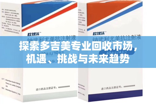 金华探索多吉美专业回收市场，机遇、挑战与未来趋势