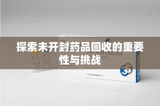 金华探索未开封药品回收的重要性与挑战