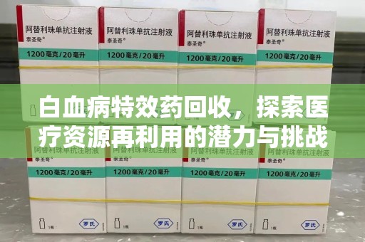 金华白血病特效药回收，探索医疗资源再利用的潜力与挑战