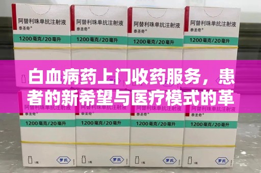 金华白血病药上门收药服务，患者的新希望与医疗模式的革新