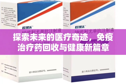 金华探索未来的医疗奇迹，免疫治疗药回收与健康新篇章