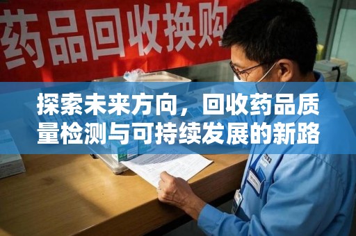 金华探索未来方向，回收药品质量检测与可持续发展的新路径