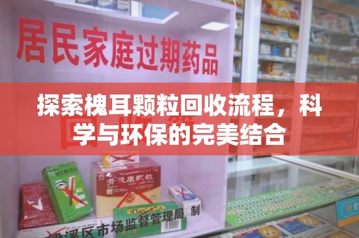 金华探索槐耳颗粒回收流程，科学与环保的完美结合