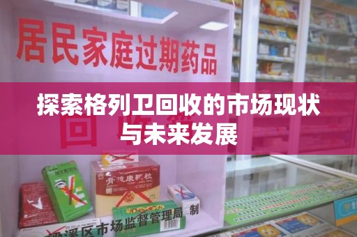 金华探索格列卫回收的市场现状与未来发展