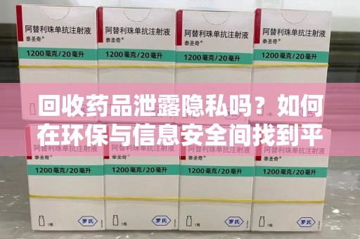 金华回收药品泄露隐私吗？如何在环保与信息安全间找到平衡