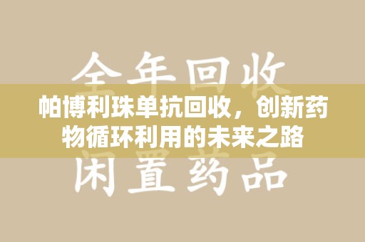 金华帕博利珠单抗回收，创新药物循环利用的未来之路