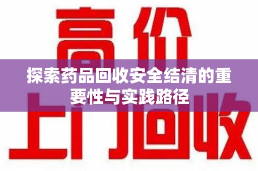 金华探索药品回收安全结清的重要性与实践路径