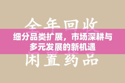 金华细分品类扩展，市场深耕与多元发展的新机遇