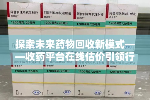 金华探索未来药物回收新模式——收药平台在线估价引领行业变革