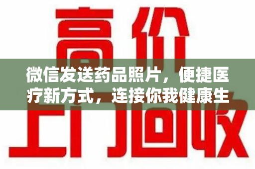金华微信发送药品照片，便捷医疗新方式，连接你我健康生活