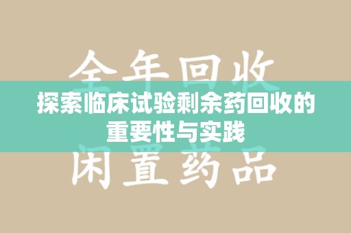 金华探索临床试验剩余药回收的重要性与实践
