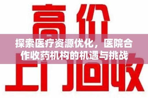 金华探索医疗资源优化，医院合作收药机构的机遇与挑战