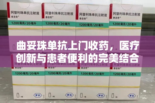 金华曲妥珠单抗上门收药，医疗创新与患者便利的完美结合