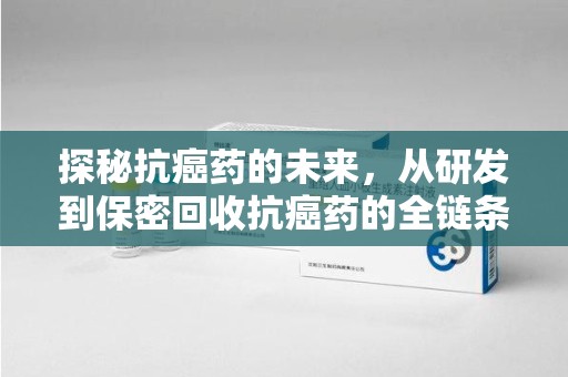 金华探秘抗癌药的未来，从研发到保密回收抗癌药的全链条革新