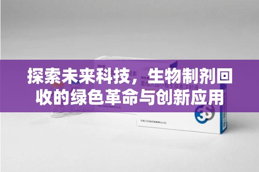金华探索未来科技，生物制剂回收的绿色革命与创新应用