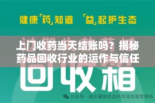 金华上门收药当天结账吗？揭秘药品回收行业的运作与信任机制