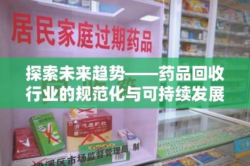 金华探索未来趋势——药品回收行业的规范化与可持续发展之路