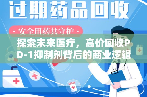 金华探索未来医疗，高价回收PD-1抑制剂背后的商业逻辑与社会责任