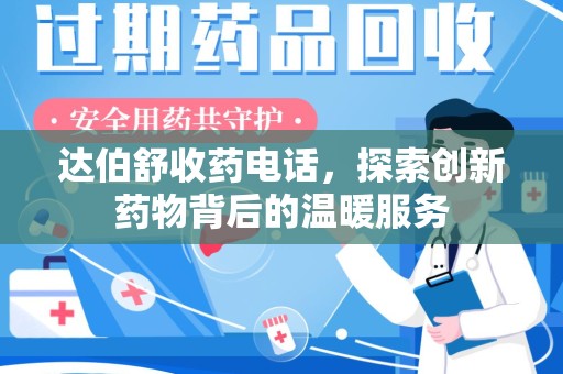 金华达伯舒收药电话，探索创新药物背后的温暖服务