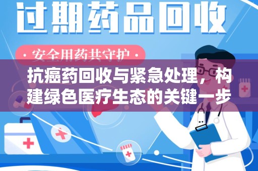 金华抗癌药回收与紧急处理，构建绿色医疗生态的关键一步