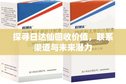 金华探寻日达仙回收价值，联系渠道与未来潜力
