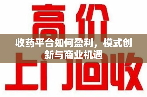 金华收药平台如何盈利，模式创新与商业机遇