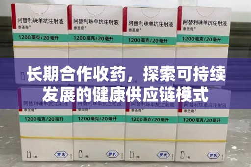 金华长期合作收药，探索可持续发展的健康供应链模式
