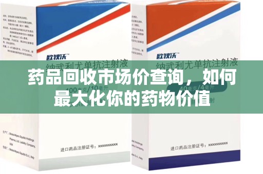 金华药品回收市场价查询，如何最大化你的药物价值
