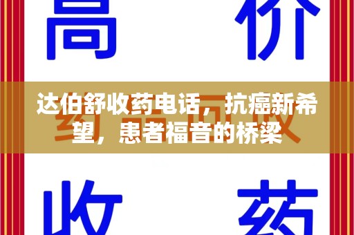 金华达伯舒收药电话，抗癌新希望，患者福音的桥梁